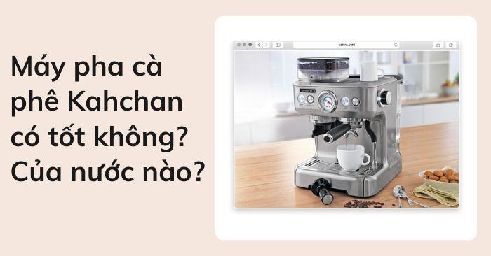 Máy pha cà phê Kahchan có tốt không?